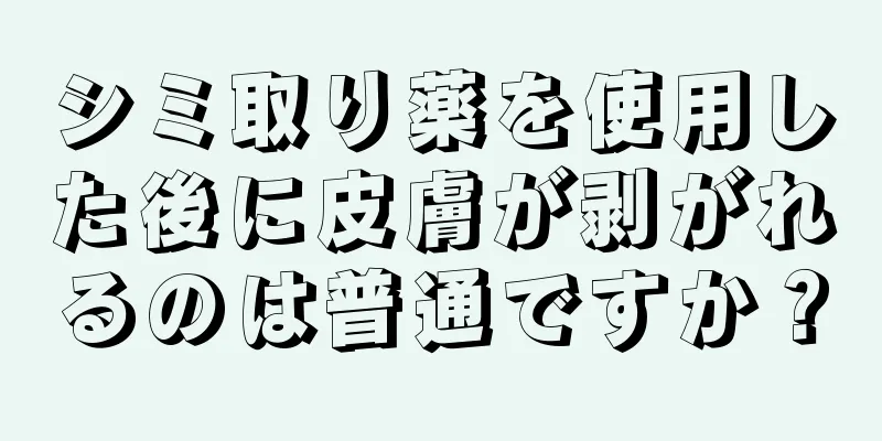 シミ取り薬を使用した後に皮膚が剥がれるのは普通ですか？