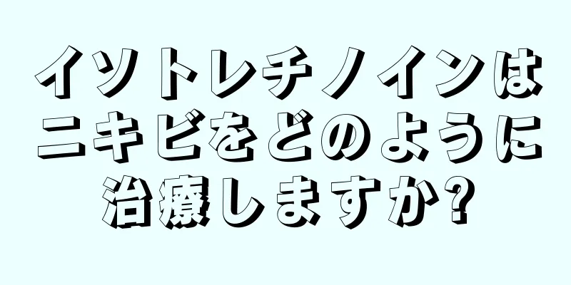 イソトレチノインはニキビをどのように治療しますか?