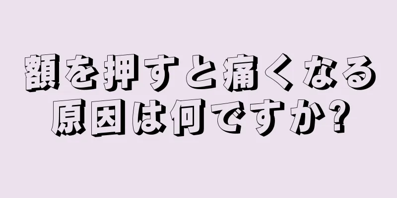 額を押すと痛くなる原因は何ですか?