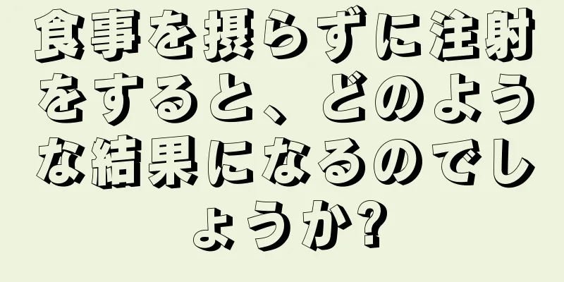 食事を摂らずに注射をすると、どのような結果になるのでしょうか?