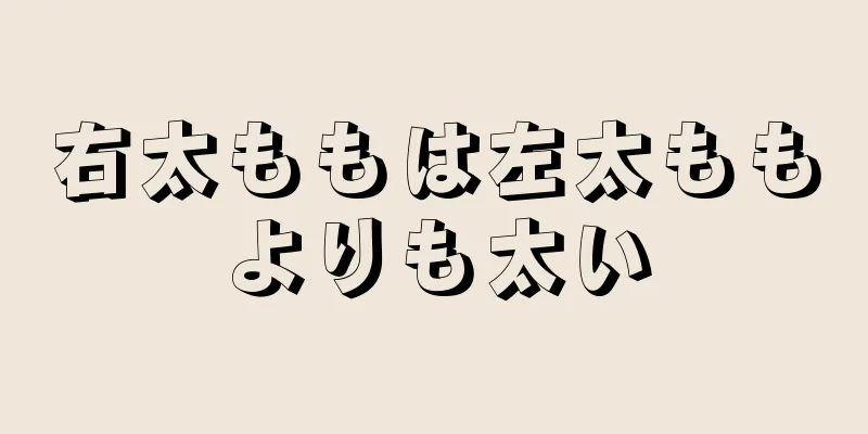 右太ももは左太ももよりも太い