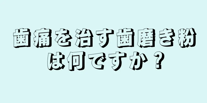 歯痛を治す歯磨き粉は何ですか？