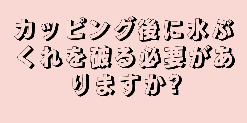 カッピング後に水ぶくれを破る必要がありますか?