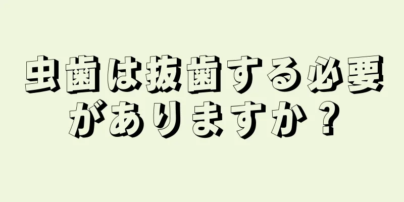 虫歯は抜歯する必要がありますか？