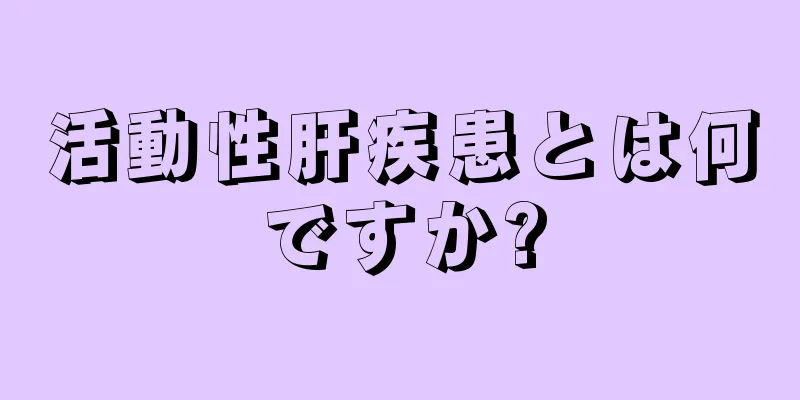 活動性肝疾患とは何ですか?