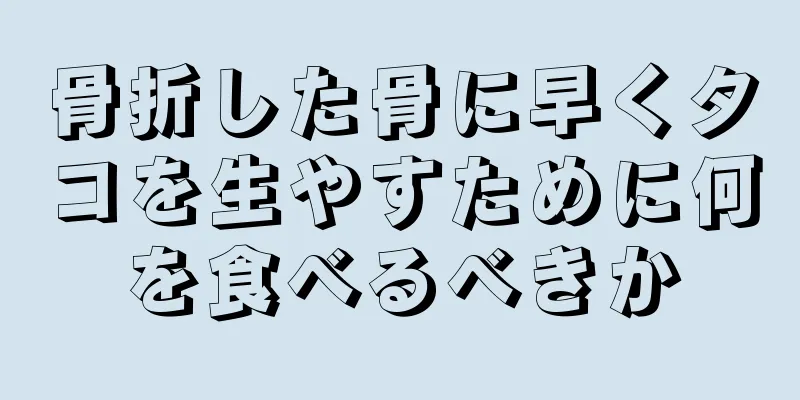 骨折した骨に早くタコを生やすために何を食べるべきか