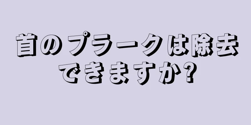 首のプラークは除去できますか?