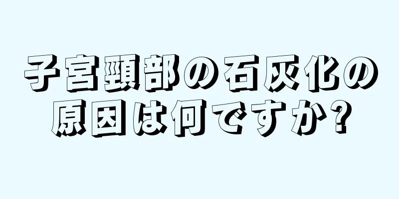 子宮頸部の石灰化の原因は何ですか?