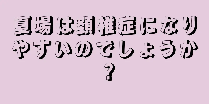 夏場は頚椎症になりやすいのでしょうか？