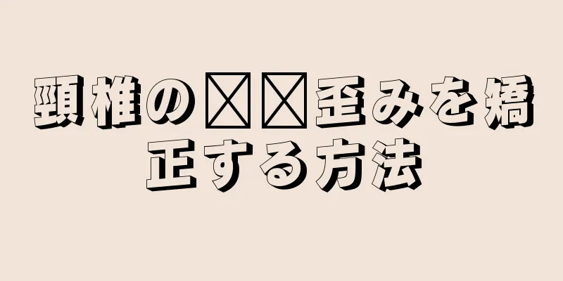 頸椎の​​歪みを矯正する方法