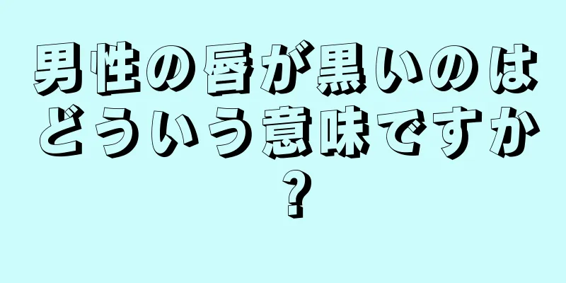 男性の唇が黒いのはどういう意味ですか？