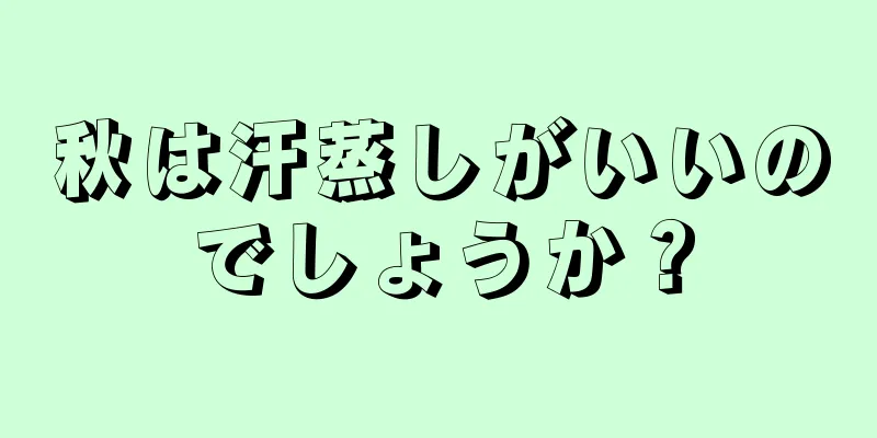 秋は汗蒸しがいいのでしょうか？