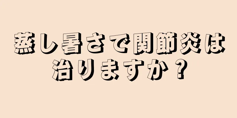 蒸し暑さで関節炎は治りますか？