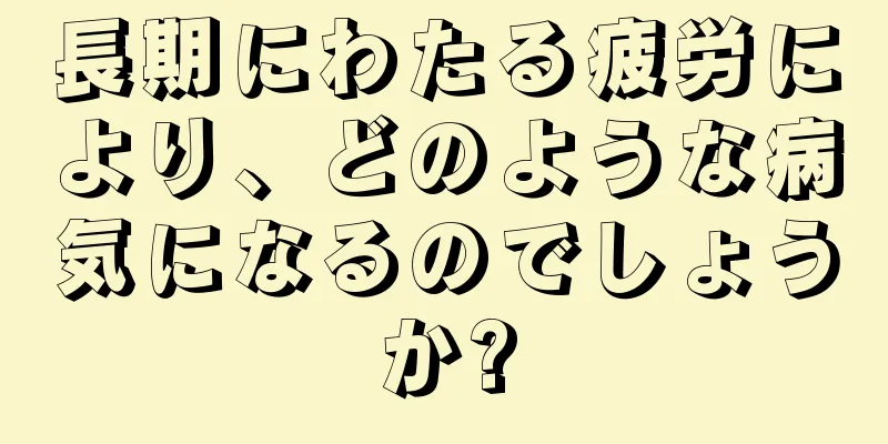 長期にわたる疲労により、どのような病気になるのでしょうか?