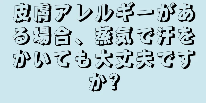 皮膚アレルギーがある場合、蒸気で汗をかいても大丈夫ですか?