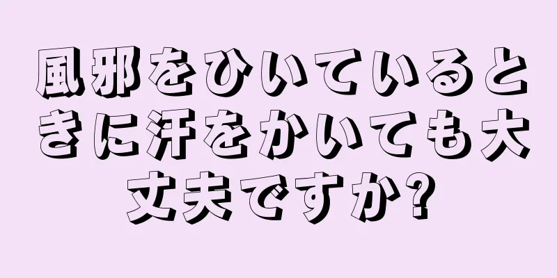 風邪をひいているときに汗をかいても大丈夫ですか?