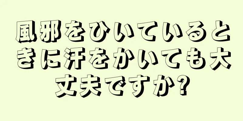 風邪をひいているときに汗をかいても大丈夫ですか?