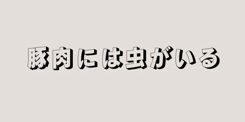 豚肉には虫がいる