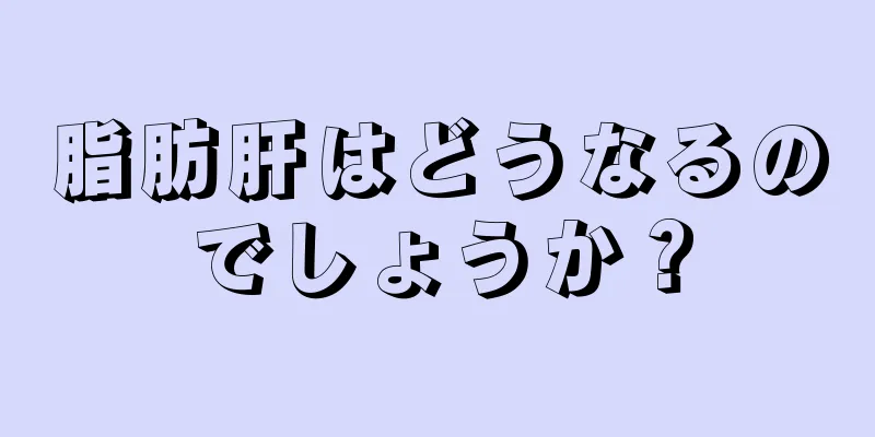 脂肪肝はどうなるのでしょうか？