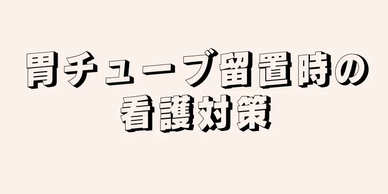 胃チューブ留置時の看護対策