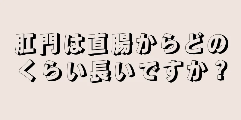 肛門は直腸からどのくらい長いですか？