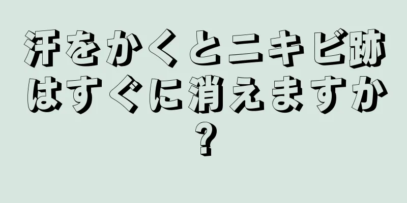 汗をかくとニキビ跡はすぐに消えますか?