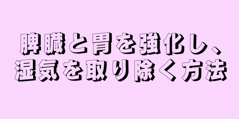 脾臓と胃を強化し、湿気を取り除く方法