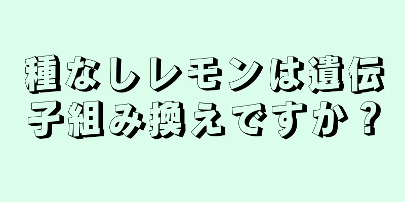 種なしレモンは遺伝子組み換えですか？