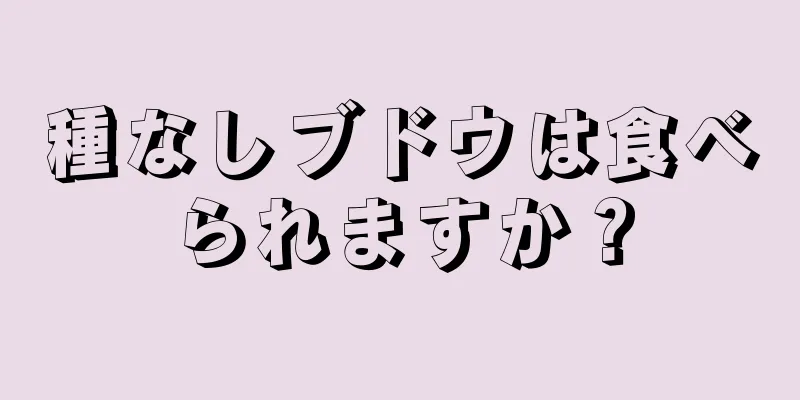 種なしブドウは食べられますか？