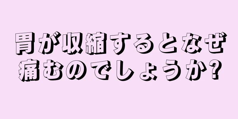 胃が収縮するとなぜ痛むのでしょうか?