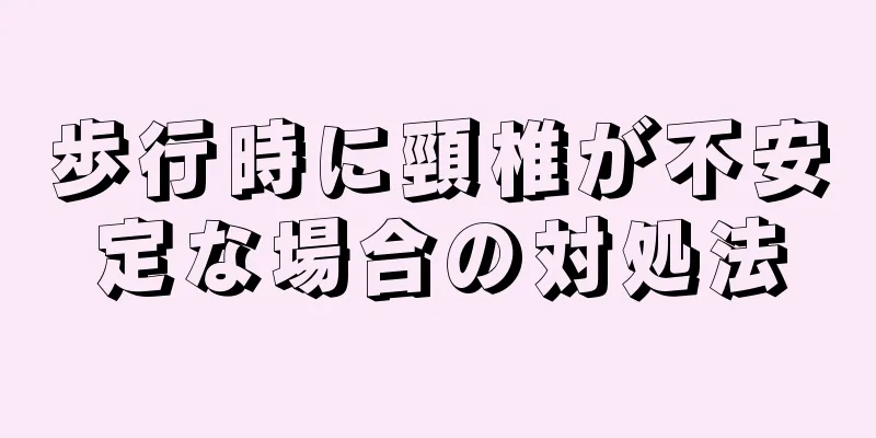 歩行時に頸椎が不安定な場合の対処法
