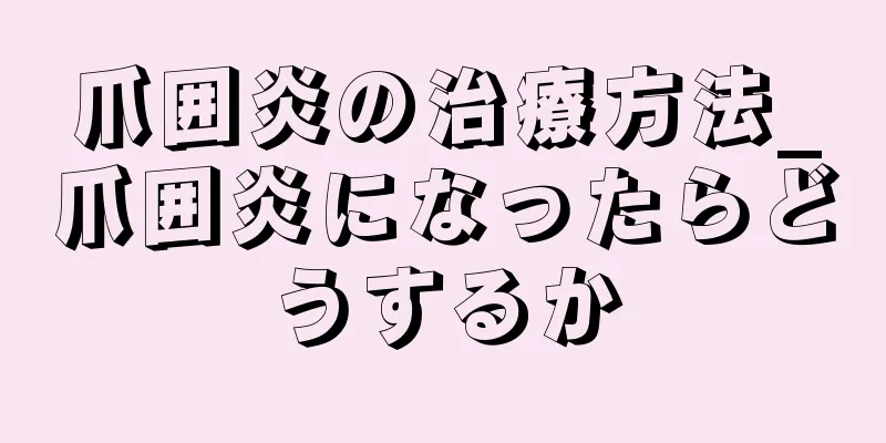 爪囲炎の治療方法_爪囲炎になったらどうするか