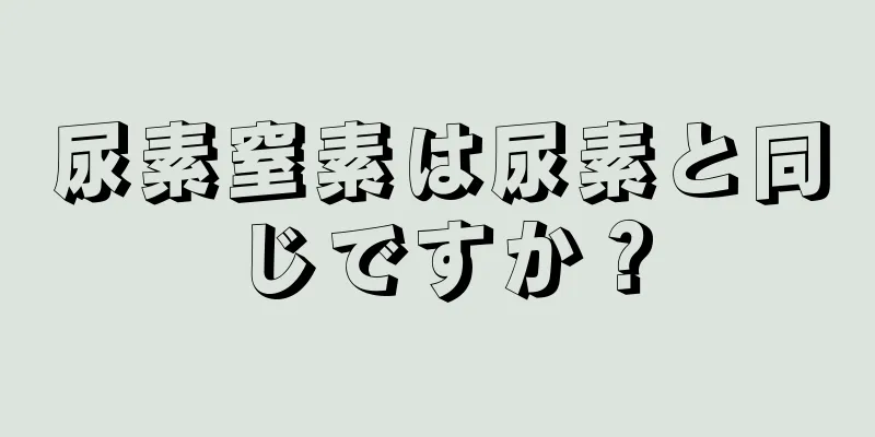 尿素窒素は尿素と同じですか？