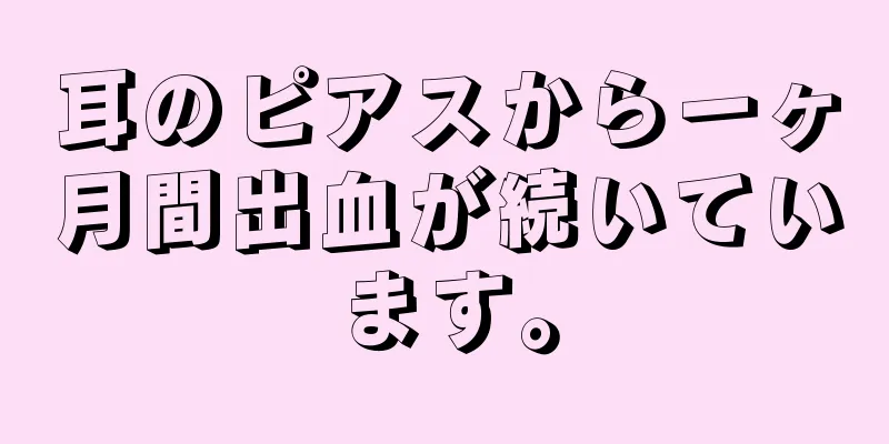 耳のピアスから一ヶ月間出血が続いています。