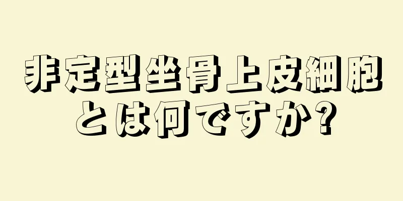 非定型坐骨上皮細胞とは何ですか?