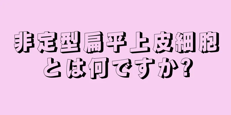 非定型扁平上皮細胞とは何ですか?