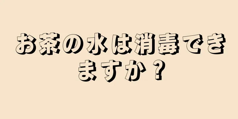 お茶の水は消毒できますか？