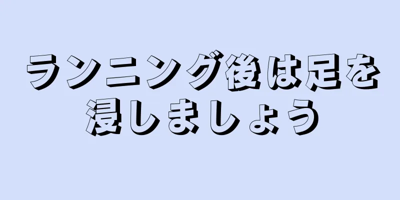 ランニング後は足を浸しましょう