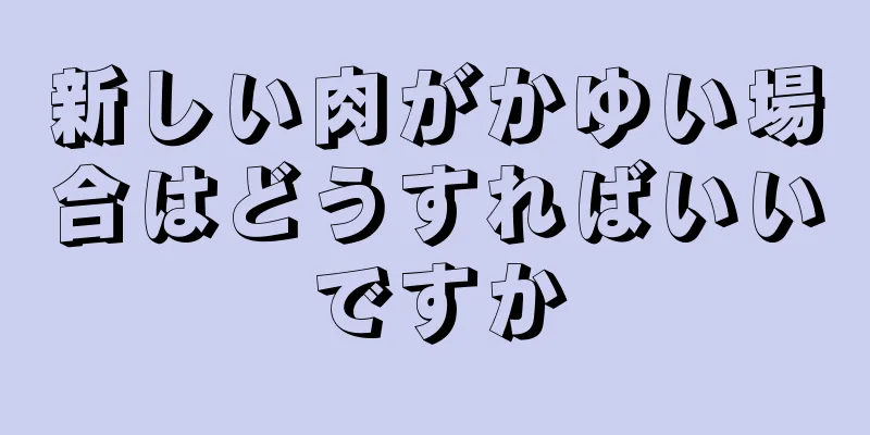 新しい肉がかゆい場合はどうすればいいですか