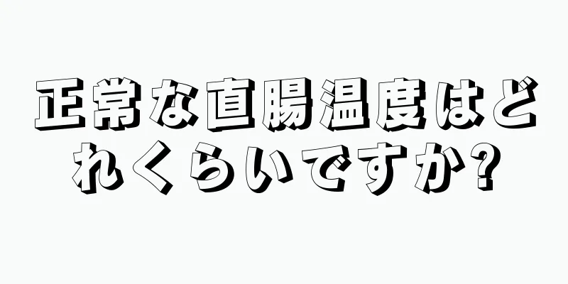 正常な直腸温度はどれくらいですか?