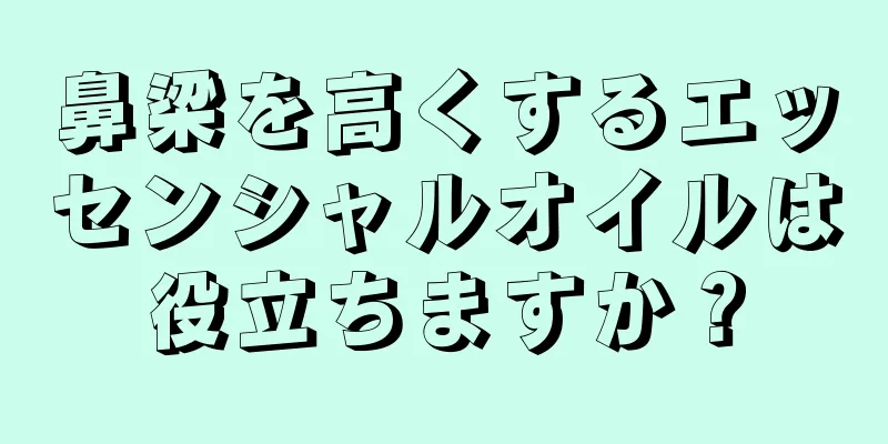 鼻梁を高くするエッセンシャルオイルは役立ちますか？