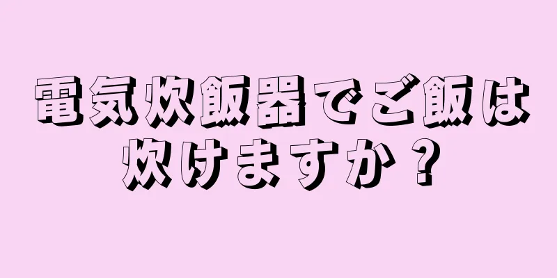 電気炊飯器でご飯は炊けますか？