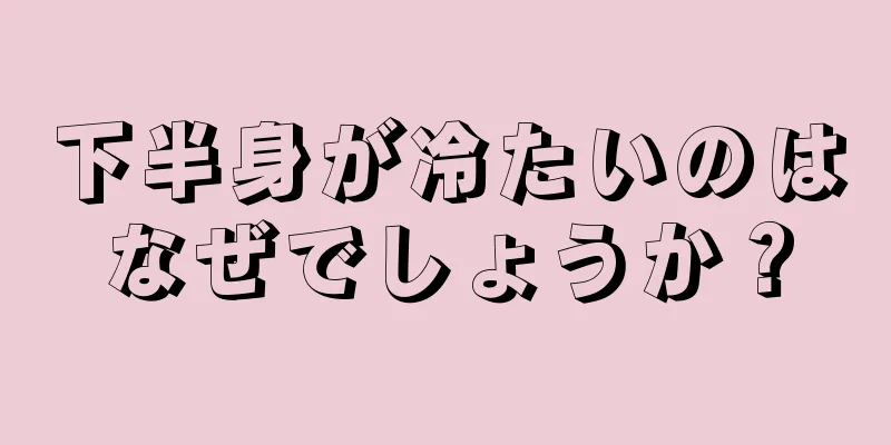 下半身が冷たいのはなぜでしょうか？