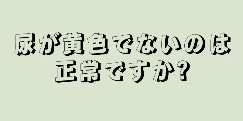 尿が黄色でないのは正常ですか?