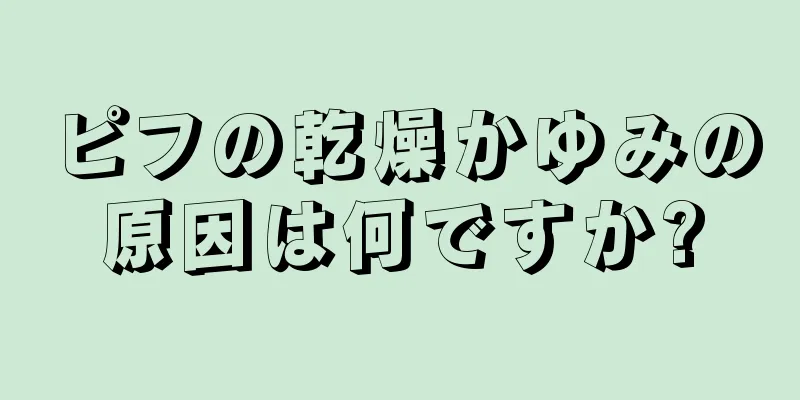 ピフの乾燥かゆみの原因は何ですか?