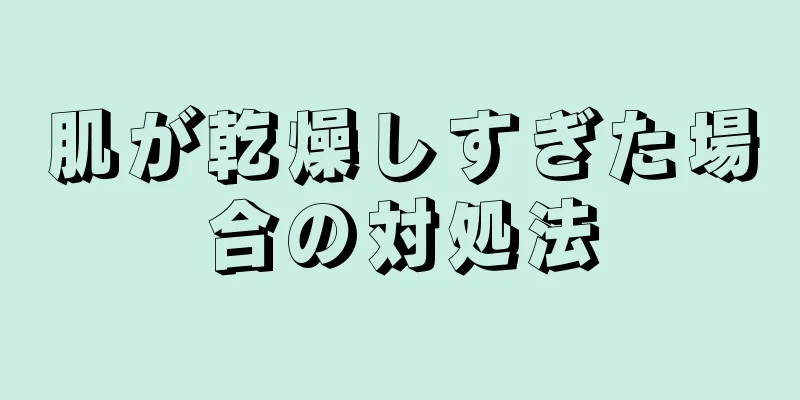 肌が乾燥しすぎた場合の対処法