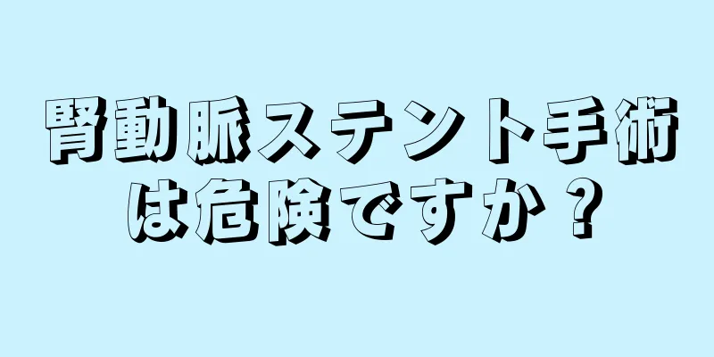 腎動脈ステント手術は危険ですか？