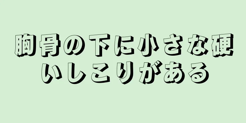 胸骨の下に小さな硬いしこりがある