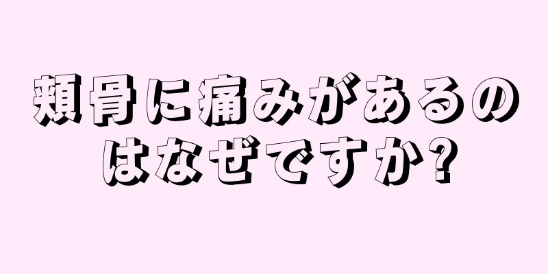 頬骨に痛みがあるのはなぜですか?