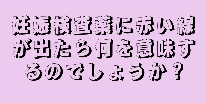 妊娠検査薬に赤い線が出たら何を意味するのでしょうか？